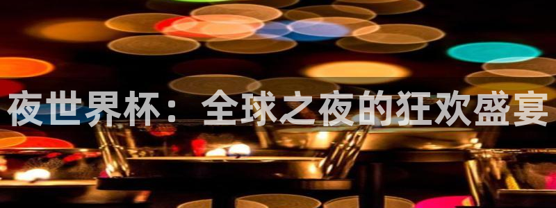 欧洲区世界杯预选赛：夜世界杯：全球之夜的狂欢盛宴