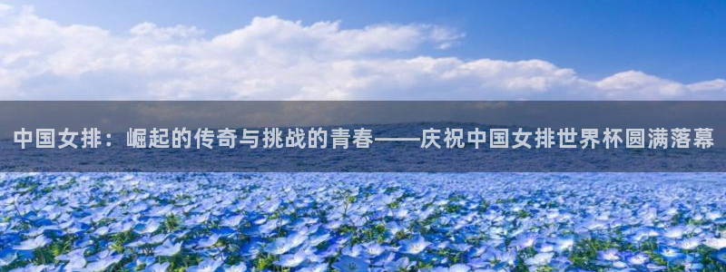 2026年世界杯：中国女排：崛起的传奇与挑战的青春——庆祝中国女排世界杯圆满落幕