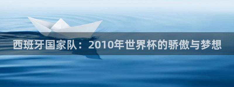 亚洲杯比赛直播：西班牙国家队：2010年世界杯的骄傲与梦想