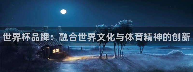 世界杯第一场比赛：世界杯品牌：融合世界文化与体育精神的创新